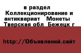 в раздел : Коллекционирование и антиквариат » Монеты . Тверская обл.,Бежецк г.